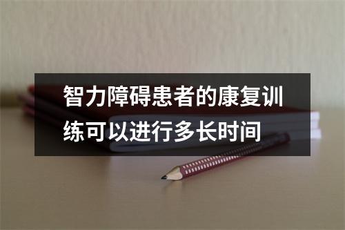 智力障碍患者的康复训练可以进行多长时间