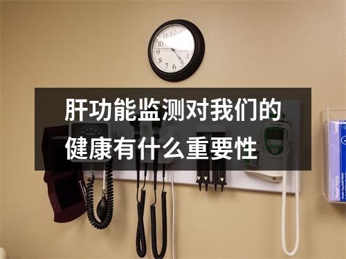 肝功能监测对我们的健康有什么重要性 