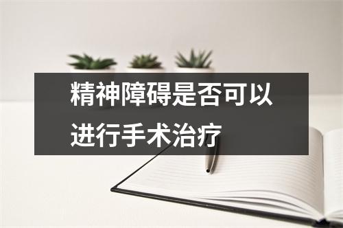精神障碍是否可以进行手术治疗