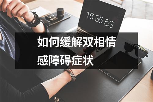 如何缓解双相情感障碍症状 如何缓解双相情感障碍症状