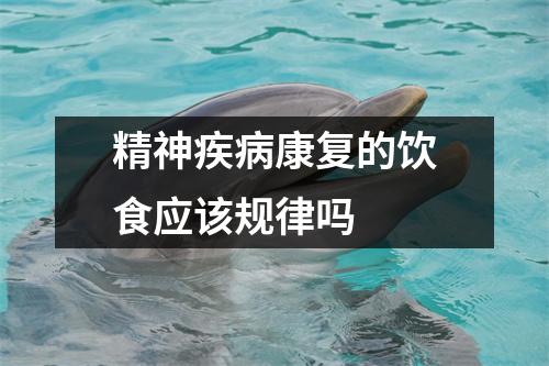 精神疾病康复的饮食应该规律吗