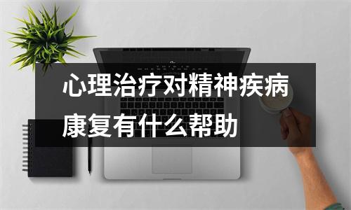 心理治疗对精神疾病康复有什么帮助