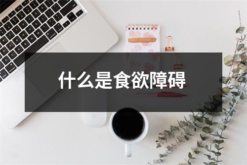 什么是食欲障碍 什么是食欲障碍