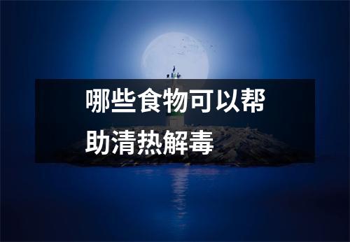 哪些食物可以帮助清热解毒