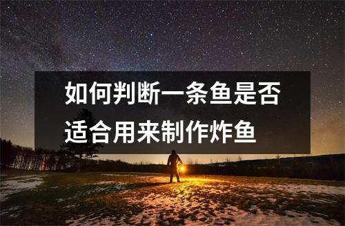 如何判断一条鱼是否适合用来制作炸鱼 