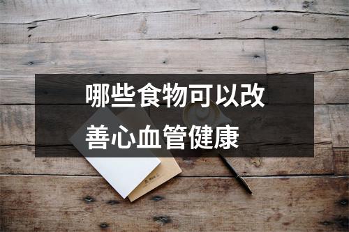 哪些食物可以改善心血管健康