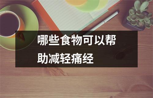 哪些食物可以帮助减轻痛经 