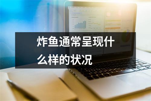 炸鱼通常呈现什么样的状况 