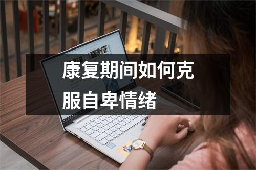 康复期间如何克服自卑情绪