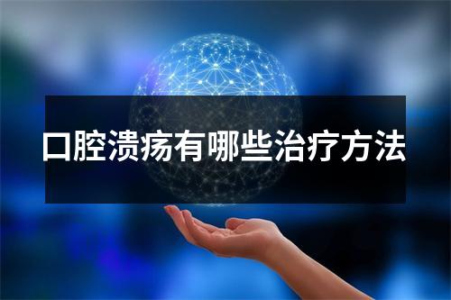 口腔溃疡有哪些治疗方法 口腔溃疡有哪些治疗方法
