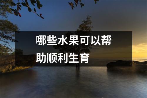 哪些水果可以帮助顺利生育 