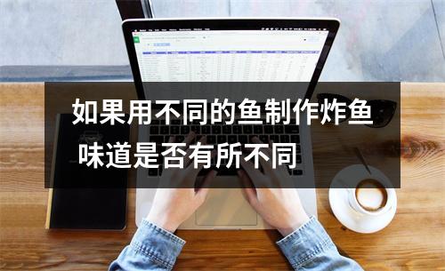 如果用不同的鱼制作炸鱼 味道是否有所不同 