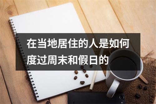 在当地居住的人是如何度过周末和假日的 