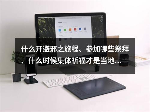 什么开避邪之旅程、参加哪些祭拜、什么时候集体祈福才是当地最尊重的风俗 