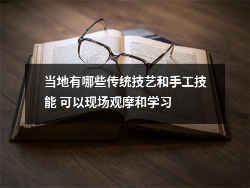 当地有哪些传统技艺和手工技能 可以现场观摩和学习 当地有哪些传统技艺和手工技能 可以现场观摩和学习