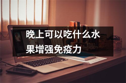 晚上可以吃什么水果增强免疫力
