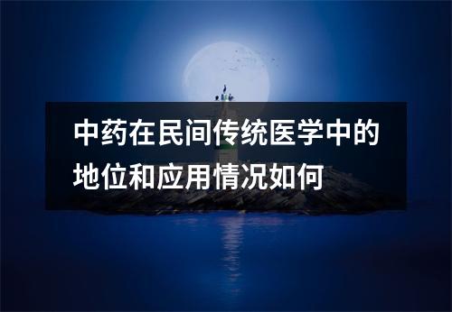 中药在民间传统医学中的地位和应用情况如何