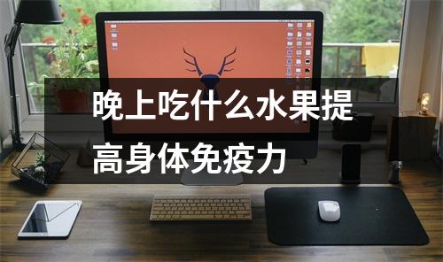 晚上吃什么水果提高身体免疫力