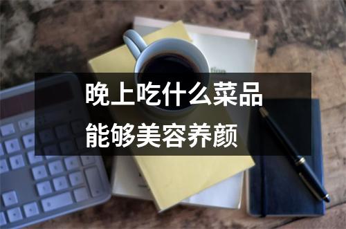 晚上吃什么菜品能够美容养颜