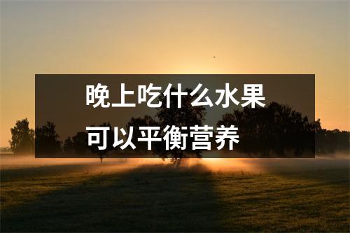 晚上吃什么水果可以平衡营养