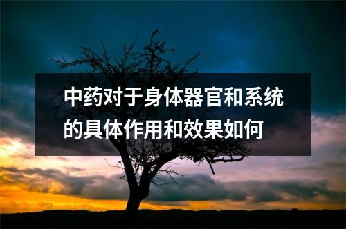 中药对于身体器官和系统的具体作用和效果如何