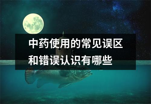 中药使用的常见误区和错误认识有哪些