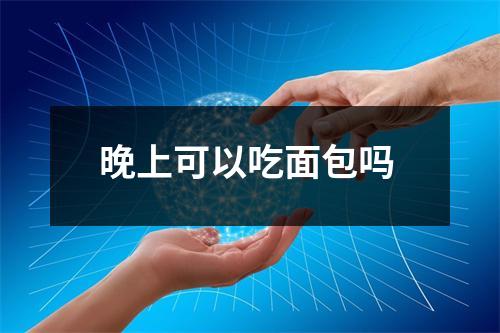 晚上可以吃面包吗