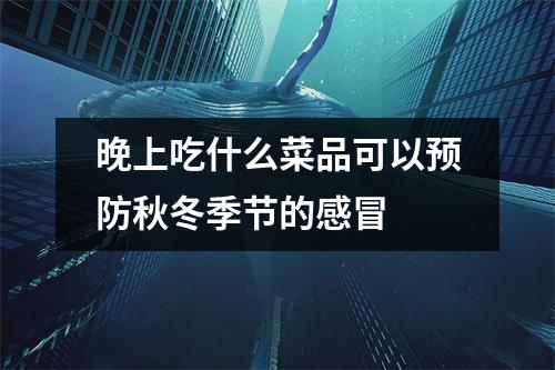 晚上吃什么菜品可以预防秋冬季节的感冒