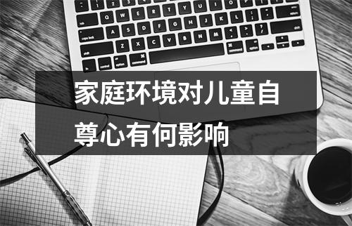 家庭环境对儿童自尊心有何影响