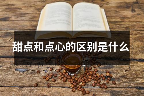 甜点和点心的区别是什么 
