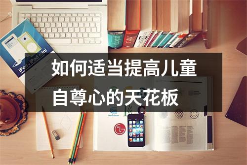 如何适当提高儿童自尊心的天花板 