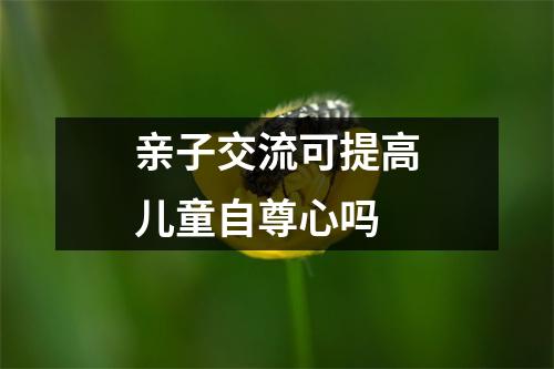 亲子交流可提高儿童自尊心吗