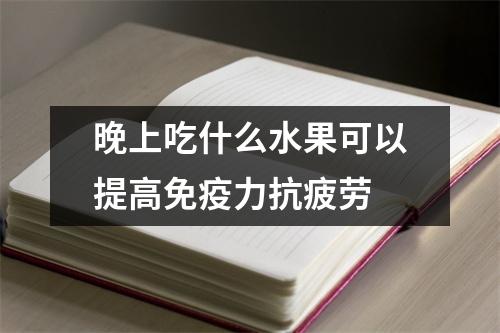 晚上吃什么水果可以提高免疫力抗疲劳