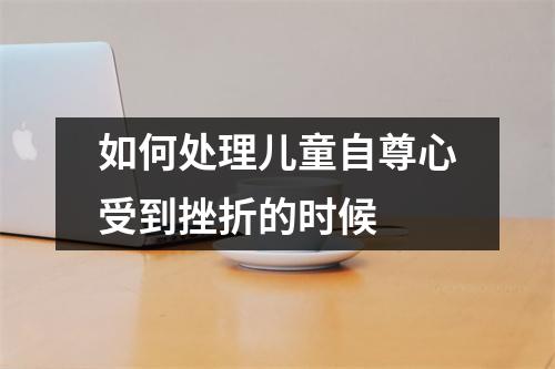 如何处理儿童自尊心受到挫折的时候 