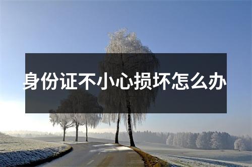 身份证不小心损坏怎么办