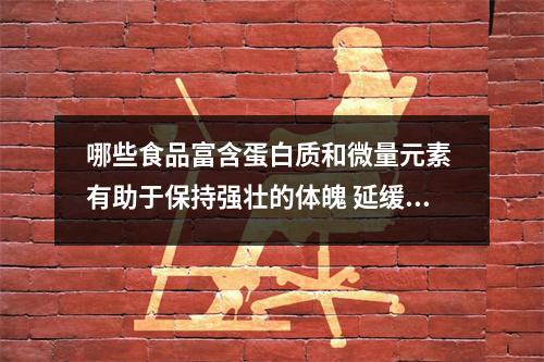 哪些食品富含蛋白质和微量元素 有助于保持强壮的体魄 延缓衰老 