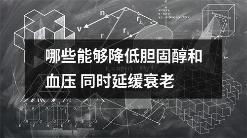 哪些能够降低胆固醇和血压 同时延缓衰老