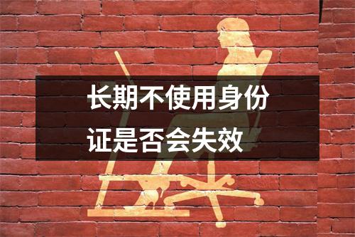 长期不使用身份证是否会失效
