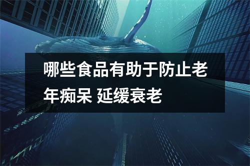 哪些食品有助于防止老年痴呆 延缓衰老 