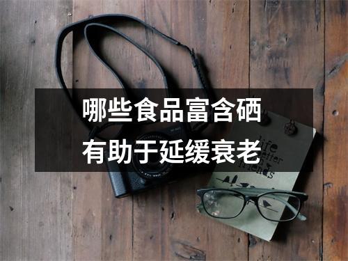 哪些食品富含硒 有助于延缓衰老