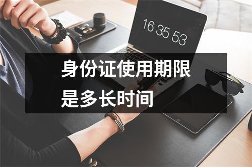 身份证使用期限是多长时间