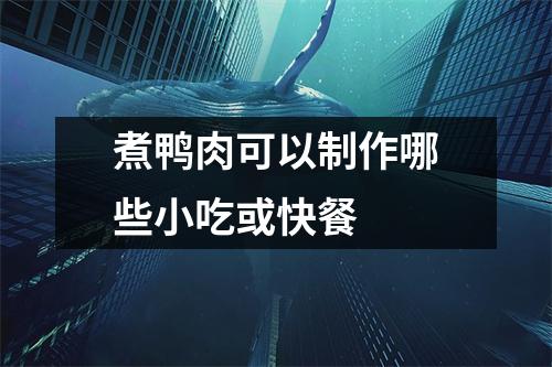 煮鸭肉可以制作哪些小吃或快餐