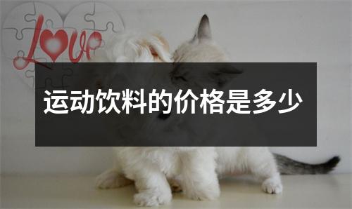 运动饮料的价格是多少 运动饮料的价格是多少