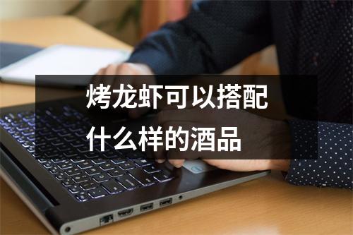 烤龙虾可以搭配什么样的酒品 烤龙虾可以搭配什么样的酒品