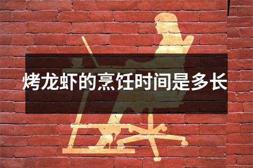 烤龙虾的烹饪时间是多长 烤龙虾的烹饪时间是多长