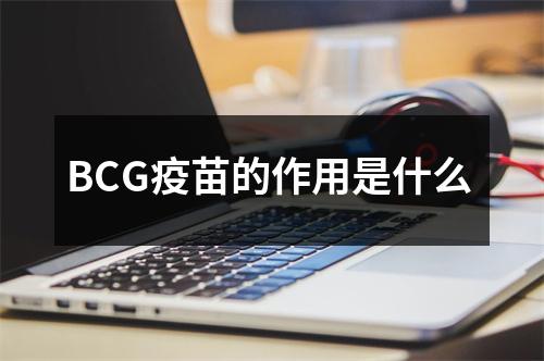 BCG疫苗的作用是什么 
