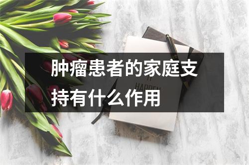 肿瘤患者的家庭支持有什么作用 