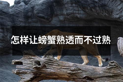 怎样让螃蟹熟透而不过熟 