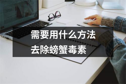 需要用什么方法去除螃蟹毒素 