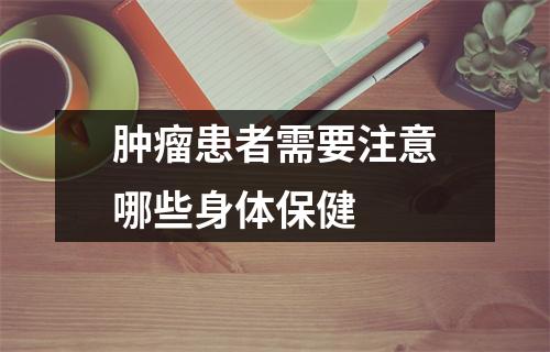 肿瘤患者需要注意哪些身体保健 